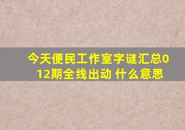 今天便民工作室字谜汇总012期全线出动 什么意思